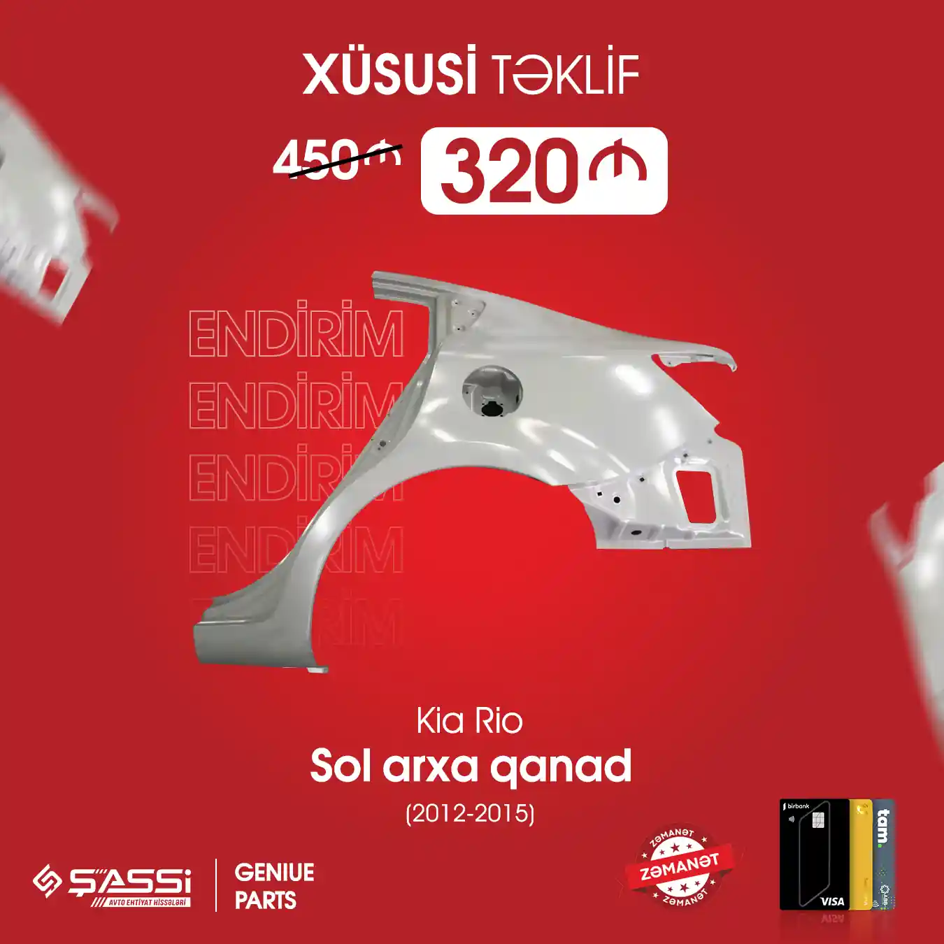 Şassi mağazalarında "Kia Rio" 2012-2015cı il
modellərinin orijinal "Sol arxa qanadı" 450₼ yox 320₼-a təqdim olunur.
Kampaniya məhsul bitənədək qüvvədədir.
Qeyd olunan məhsula RƏSMİ ZƏMANƏT verilir.
Həmçinin birbank və tamkartla 6 ay faizsiz, Ucardla 12
ay faizsiz əldə edə bilərsiniz