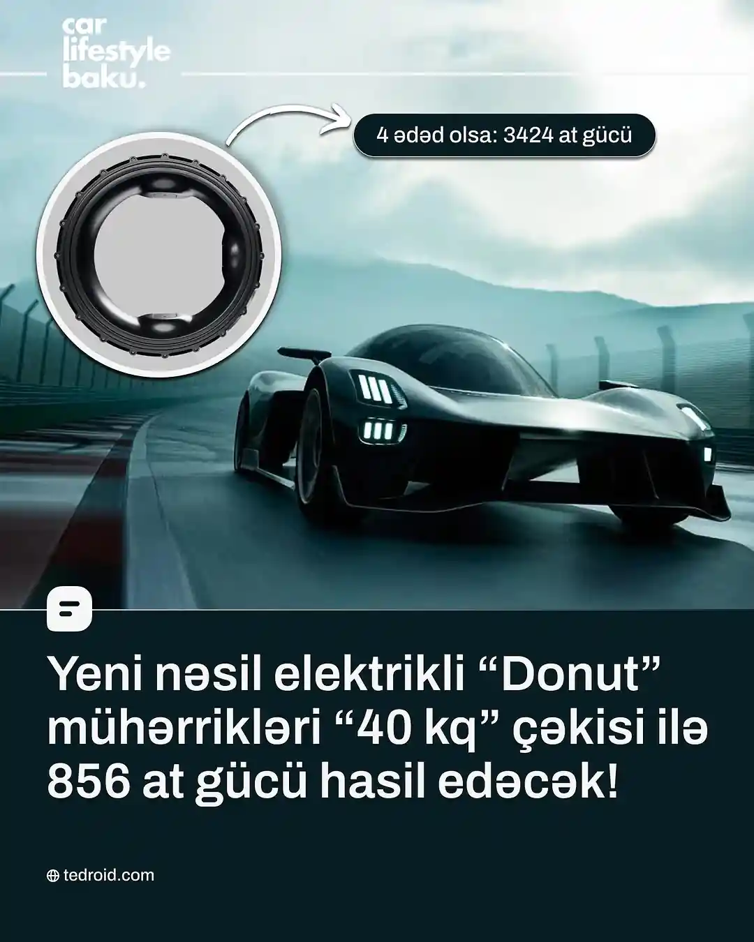 🛞⚡ Mühərriklər “inqilabi” dövrün astanasında!
📌 İngiltərənin elektrikli avtomobil texnologiyaları markası olan “Donut Lab”ın unikal dizaynı və fantastik performansı ilə bilavasitə avtomobilin təkərinə inteqrasiya olunan mühərriki gündəmə gəlib.
📌 Ənənəvi dizaynlardan fərqli olaraq, bu mühərriklər “donut” formalı quruluşu ilə həm yüksək performans, həm də aşağı çəki təklif edir.
🔘 21 düym diametrli yeni nəsil “donut” mühərriki hər vahid üçün 630 kilovat (845 at gücü) və 4300 nyuton-metr fırlanma anı hasil edə bilir.
🔽 Donut Lab, mühərriklərinin istehsalında 50 faizə qədər xərclərə qənaət edildiyini və 120-yə yaxın hissənin istehsal prosesindən çıxarıldığını bildirir.
🔃 Ən vacib tərəfi isə bu mühərriklərin dronlardan tutmuş, skuterlərə qədər modifikasiya edilməsinin mümkün olduğu deyilib.